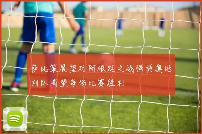 萨比策展望对阿根廷之战强调奥地利队渴望每场比赛胜利